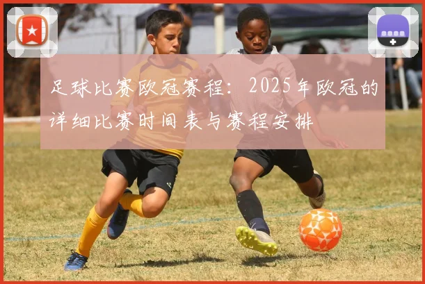 足球比赛欧冠赛程：2025年欧冠的详细比赛时间表与赛程安排
