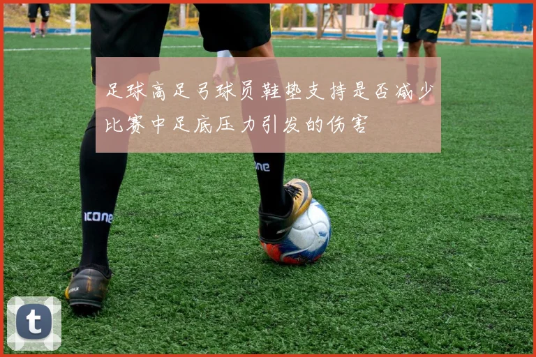 足球高足弓球员鞋垫支持是否减少比赛中足底压力引发的伤害