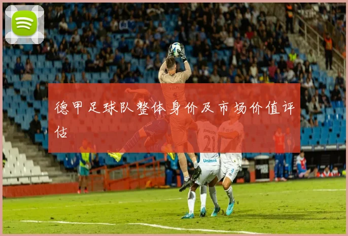 德甲足球队整体身价及市场价值评估